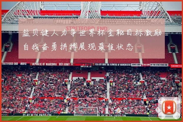盐贝健人力争世界杯金靴目标激励自我奋勇拼搏展现最佳状态