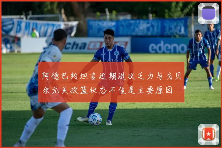 阿德巴约坦言近期进攻乏力与戈贝尔无关投篮状态不佳是主要原因