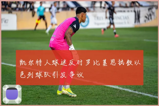 凯尔特人球迷反对罗比基恩执教以色列球队引发争议