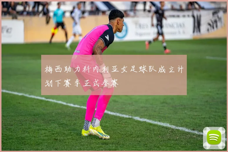 梅西助力科内利亚女足球队成立计划下赛季正式参赛