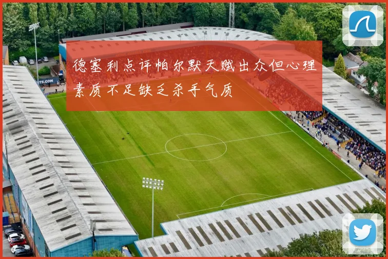 德塞利点评帕尔默天赋出众但心理素质不足缺乏杀手气质