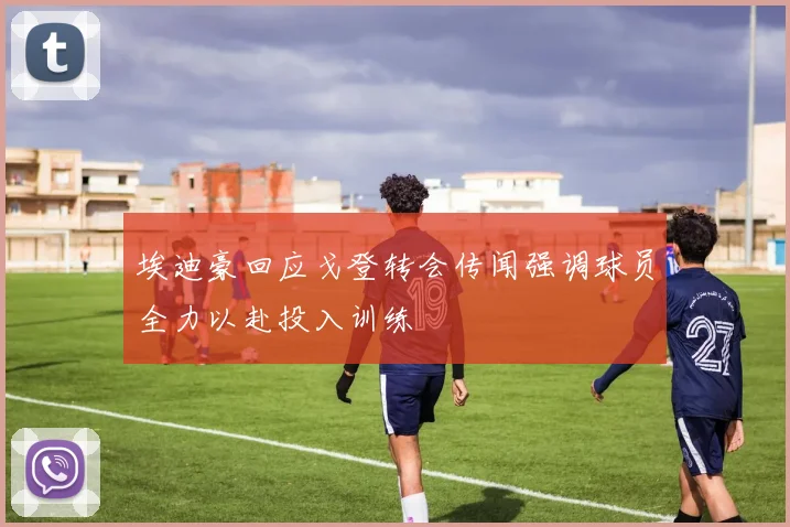 埃迪豪回应戈登转会传闻强调球员全力以赴投入训练