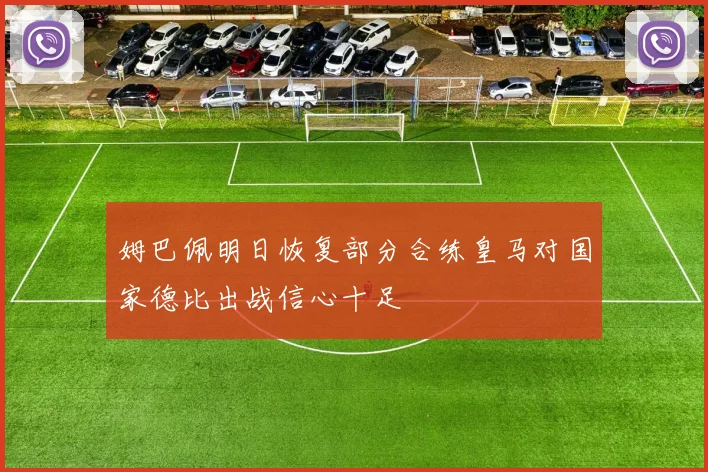 姆巴佩明日恢复部分合练皇马对国家德比出战信心十足