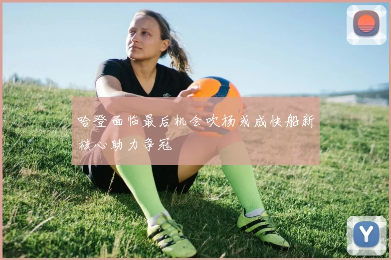 哈登面临最后机会吹杨或成快船新核心助力争冠