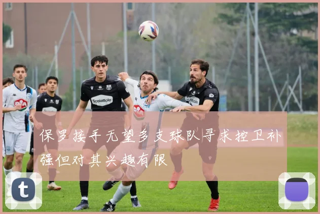 保罗接手无望多支球队寻求控卫补强但对其兴趣有限